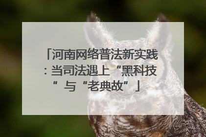 河南网络普法新实践：当司法遇上“黑科技”与“老典故”