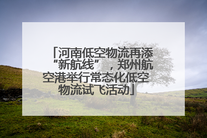 河南低空物流再添“新航线”，郑州航空港举行常态化低空物流试飞活动
