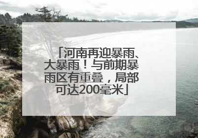 河南再迎暴雨、大暴雨！与前期暴雨区有重叠，局部可达200毫米