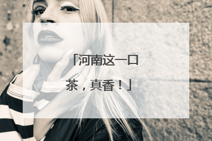 河南这一口茶，真香！