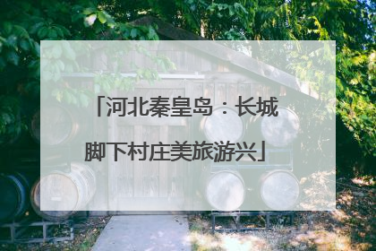 河北秦皇岛：长城脚下村庄美旅游兴