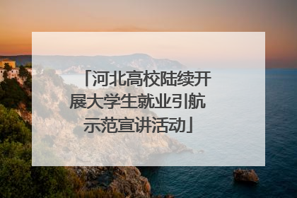 河北高校陆续开展大学生就业引航示范宣讲活动