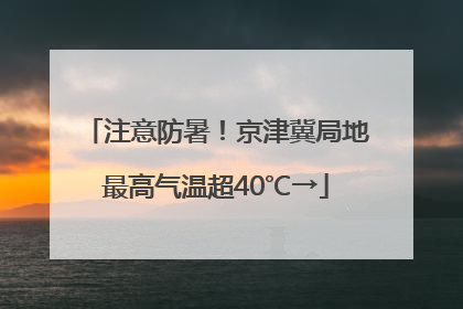 注意防暑！京津冀局地最高气温超40℃→