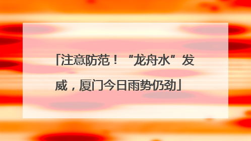 注意防范！“龙舟水”发威，厦门今日雨势仍劲