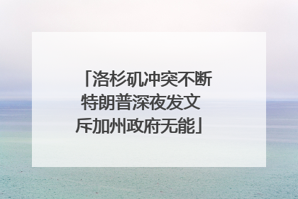 洛杉矶冲突不断 特朗普深夜发文斥加州政府无能