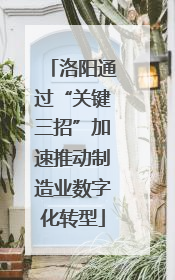 洛阳通过“关键三招”加速推动制造业数字化转型