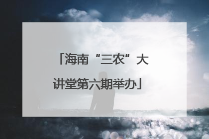 海南“三农”大讲堂第六期举办
