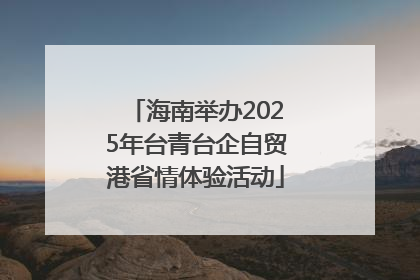 海南举办2025年台青台企自贸港省情体验活动