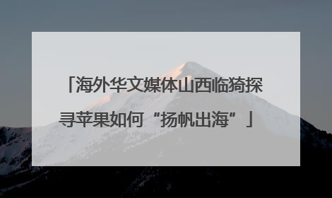 海外华文媒体山西临猗探寻苹果如何“扬帆出海”