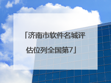 济南市软件名城评估位列全国第7