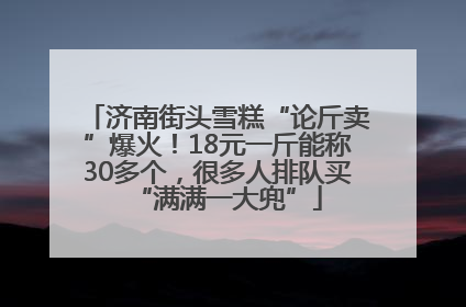 济南街头雪糕“论斤卖”爆火！18元一斤能称30多个，很多人排队买“满满一大兜”