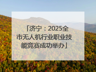 济宁：2025全市无人机行业职业技能竞赛成功举办