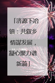 济源下冶镇：共叙乡情谋发展，凝心聚力谱新篇