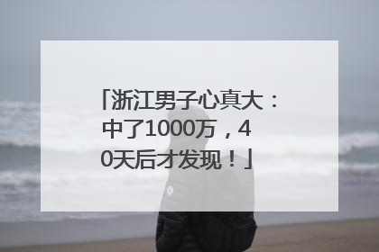 浙江男子心真大：中了1000万，40天后才发现！