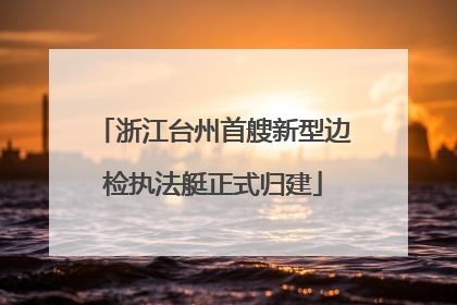 浙江台州首艘新型边检执法艇正式归建