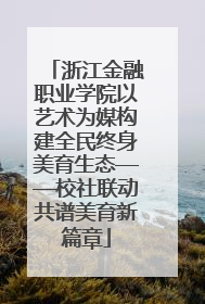 浙江金融职业学院以艺术为媒构建全民终身美育生态——校社联动共谱美育新篇章
