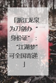 浙江龙泉为刀剑办“身份证”：“江湖梦”可全国寄递