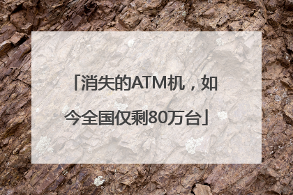 消失的ATM机，如今全国仅剩80万台