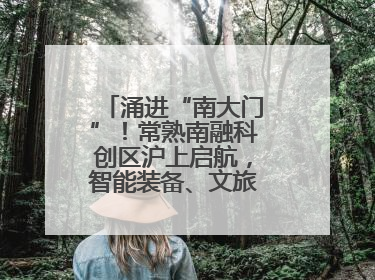 涌进“南大门”！常熟南融科创区沪上启航，智能装备、文旅项目扎堆落户