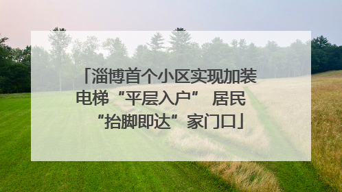 淄博首个小区实现加装电梯“平层入户” 居民“抬脚即达”家门口