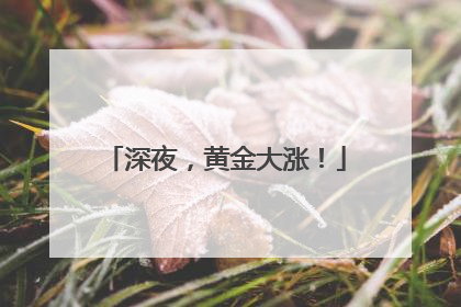 深夜，黄金大涨！