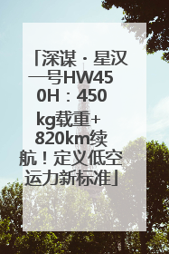 深谋・星汉一号HW450H：450kg载重+ 820km续航！定义低空运力新标准
