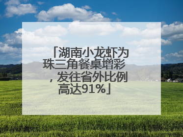 湖南小龙虾为珠三角餐桌增彩，发往省外比例高达91%