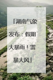 湖南气象发布：假期大暴雨！雷暴大风
