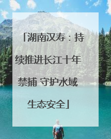 湖南汉寿：持续推进长江十年禁捕 守护水域生态安全