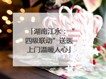 湖南江永：“四级联动”送医上门温暖人心