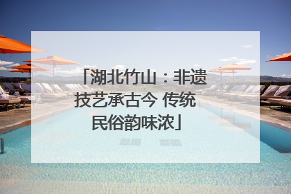 湖北竹山：非遗技艺承古今 传统民俗韵味浓