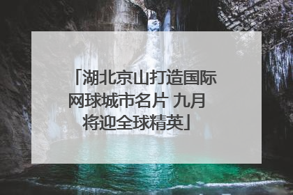 湖北京山打造国际网球城市名片 九月将迎全球精英