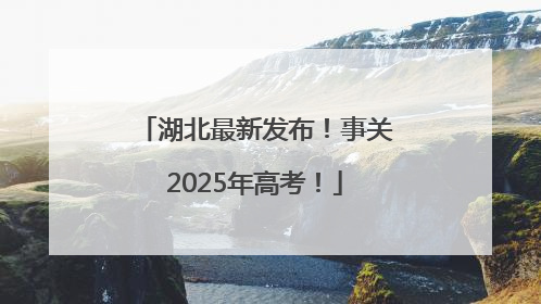 湖北最新发布！事关2025年高考！