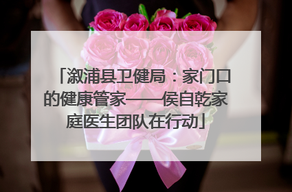 溆浦县卫健局：家门口的健康管家——侯自乾家庭医生团队在行动