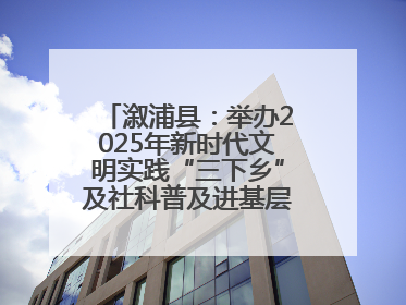 溆浦县：举办2025年新时代文明实践“三下乡”及社科普及进基层主题活动