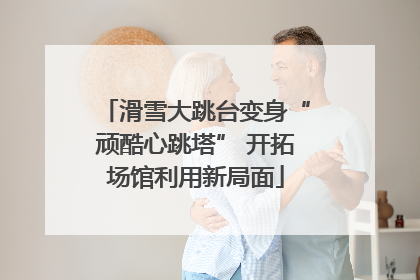 滑雪大跳台变身“顽酷心跳塔” 开拓场馆利用新局面