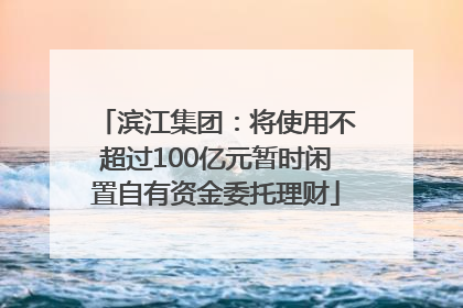 滨江集团：将使用不超过100亿元暂时闲置自有资金委托理财