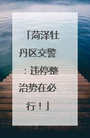 菏泽牡丹区交警：违停整治势在必行！