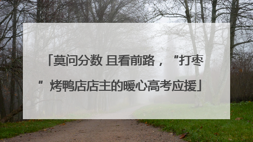 莫问分数 且看前路，“打枣”烤鸭店店主的暖心高考应援