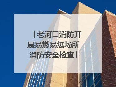 老河口消防开展易燃易爆场所消防安全检查