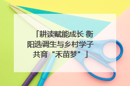 耕读赋能成长 衡阳选调生与乡村学子共育“禾苗梦”