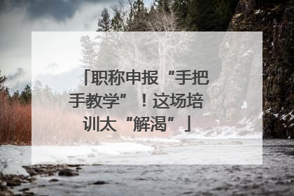 职称申报“手把手教学”！这场培训太“解渴”