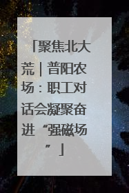 聚焦北大荒｜普阳农场：职工对话会凝聚奋进“强磁场”