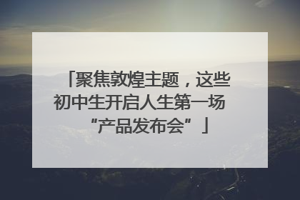 聚焦敦煌主题，这些初中生开启人生第一场“产品发布会”