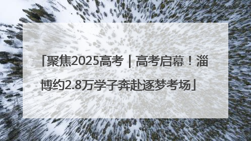 聚焦2025高考｜高考启幕！淄博约2.8万学子奔赴逐梦考场