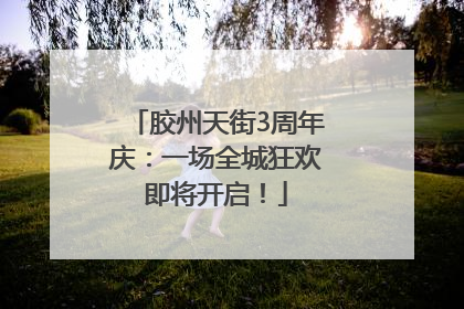 胶州天街3周年庆：一场全城狂欢即将开启！
