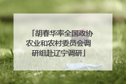 胡春华率全国政协农业和农村委员会调研组赴辽宁调研