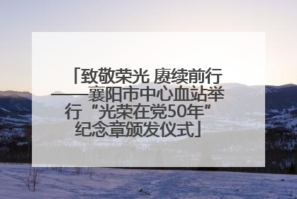 致敬荣光 赓续前行——襄阳市中心血站举行“光荣在党50年”纪念章颁发仪式