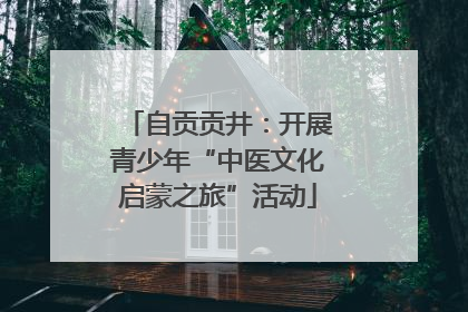 自贡贡井：开展青少年“中医文化启蒙之旅”活动