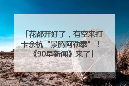 花都开好了，有空来打卡余杭“景腾阿勒泰”！《90早新闻》来了